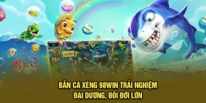Bắn Cá Xèng 98Win - Trải Nghiệm Đại Dương, Đổi Đời Lớn