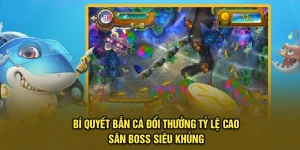 Bí Quyết Bắn Cá Đổi Thưởng Tỷ Lệ Cao, Săn Boss Siêu Khủng
