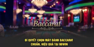  Bí Quyết Chọn Máy Đánh Baccarat Chuẩn, Hiệu Quả Tại 98WIN