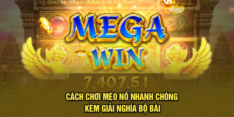 Cách chơi mèo nổ nhanh chóng kèm giải nghĩa bộ bài