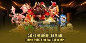 Cách Chơi Nổ Hũ - Lộ Trình Chinh Phục Kho Báu Tại 98Win