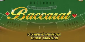 Cách Nhận Biết Bàn Baccarat Dễ Thắng - 98Win Bật Mí