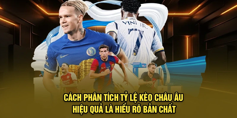 Cách phân tích tỷ lệ kèo châu Âu hiệu quả là hiểu rõ bản chất