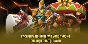 Cách Quay Nổ Hũ Dễ Vào Vòng Thưởng Cực Hiệu Quả Tại 98Win