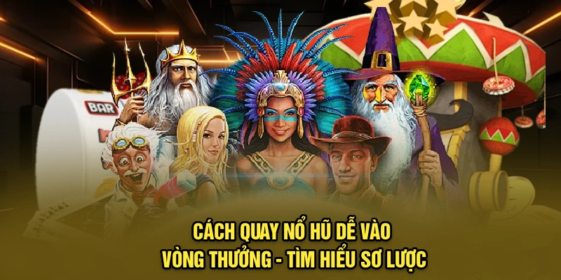Cách quay nổ hũ dễ vào vòng thưởng - Tìm hiểu sơ lược