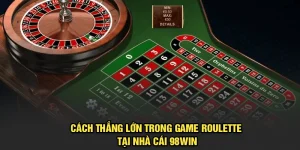 Cách Thắng Lớn Trong Game Roulette Tại Nhà Cái 98Win