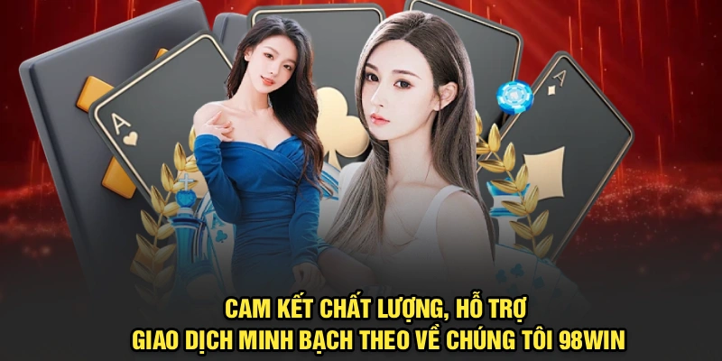 Cam kết chất lượng, hỗ trợ, giao dịch minh bạch theo về chúng tôi 98Win