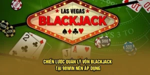 Chiến Lược Quản Lý Vốn Blackjack Tại 98Win Nên Áp Dụng