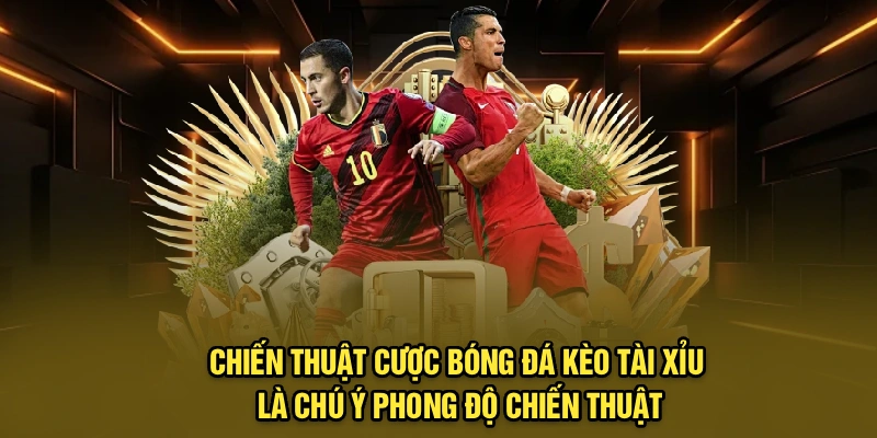 Chiến thuật cược bóng đá kèo tài xỉu là chú ý phong độ chiến thuật
