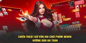 Chiến Thuật Giữ Vốn Khi Chơi Phỏm 98Win Hướng Dẫn An Toàn