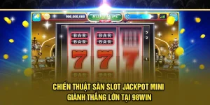 Chiến Thuật Săn Slot Jackpot Mini Giành Thắng Lớn Tại 98Win