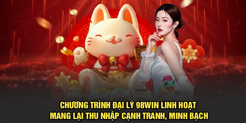 Chương trình đại lý 98Win linh hoạt, mang lại thu nhập cạnh tranh, minh bạch