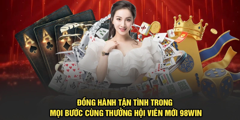 Đồng hành tận tình trong mọi bước cùng thưởng hội viên mới 98Win