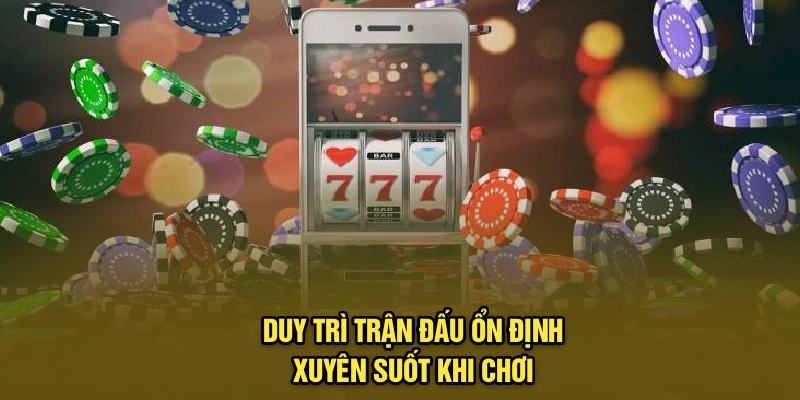 Duy trì trận đấu ổn định xuyên suốt khi chơi