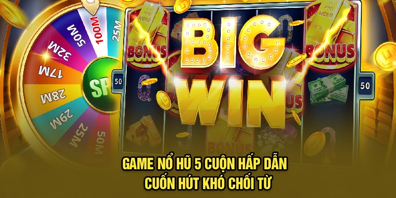 Game nổ hũ 5 cuộn hấp dẫn - Cuốn hút khó chối từ