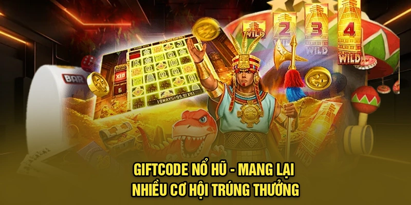 Giftcode nổ hũ - Mang lại nhiều cơ hội trúng thưởng