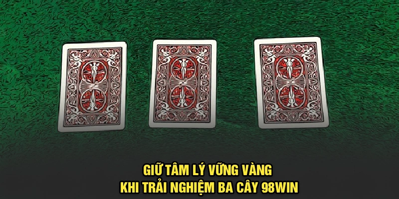 Giữ tâm lý vững vàng khi trải nghiệm Ba Cây 98Win