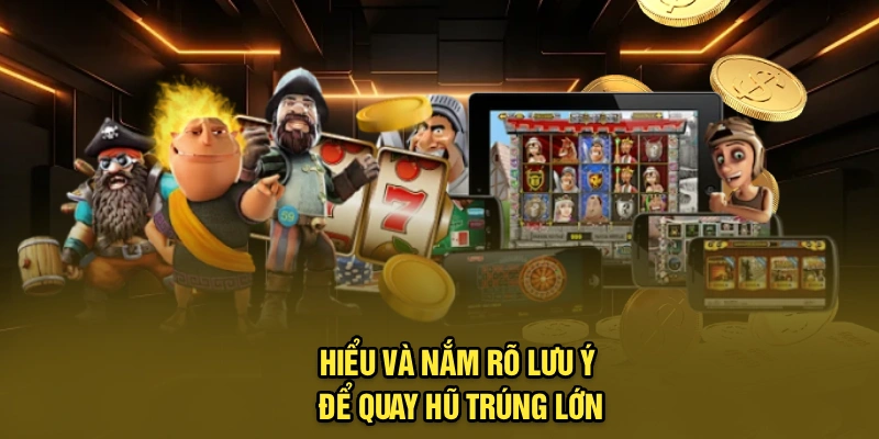 Hiểu và nắm rõ lưu ý để quay hũ trúng lớn