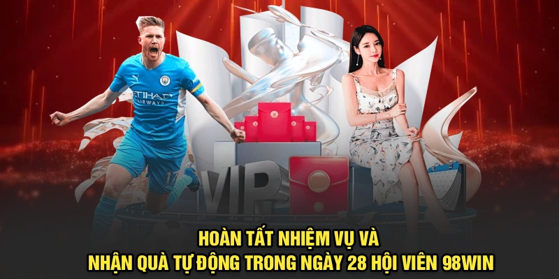 Hoàn tất nhiệm vụ, nhận quà tự động trong ngày 28 hội viên 98Win