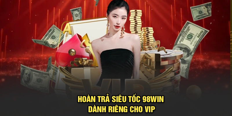 Hoàn trả siêu tốc 98Win dành riêng cho VIP