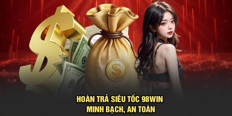 Hoàn trả siêu tốc 98Win minh bạch, an toàn