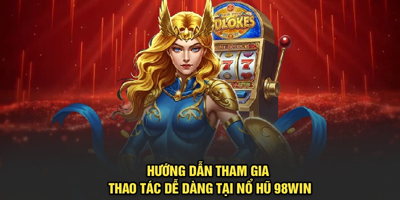 Hướng dẫn tham gia, thao tác dễ dàng tại nổ hũ 98Win