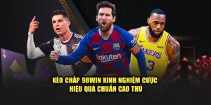 Kèo Chấp 98Win | Kinh Nghiệm Cược Hiệu Quả Chuẩn Cao Thủ