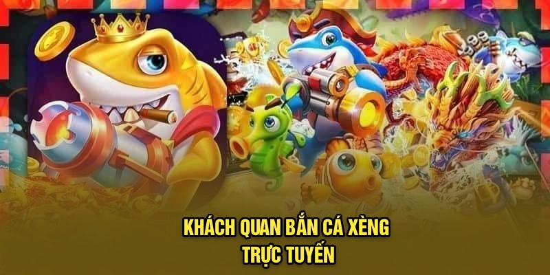 Khách quan bắn cá xèng trực tuyến