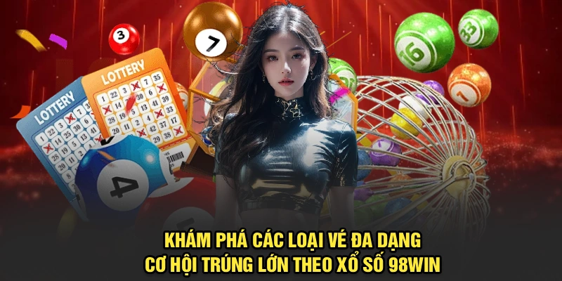 Khám phá các loại vé đa dạng, cơ hội trúng lớn theo xổ số 98Win