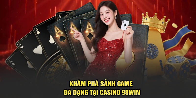Khám phá sảnh game đa dạng tại casino 98Win