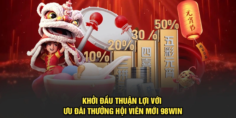 Khởi đầu thuận lợi với ưu đãi thưởng hội viên mới 98Win