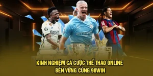 Kinh Nghiệm Cá Cược Thể Thao Online Bền Vững Cùng 98Win