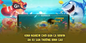 Kinh Nghiệm Chơi Bắn Cá Ăn Xu 98Win Săn Thưởng Đỉnh Cao