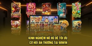 Kinh Nghiệm Nổ Hũ Để Tối Ưu Cơ Hội Ăn Thưởng Tại 98Win