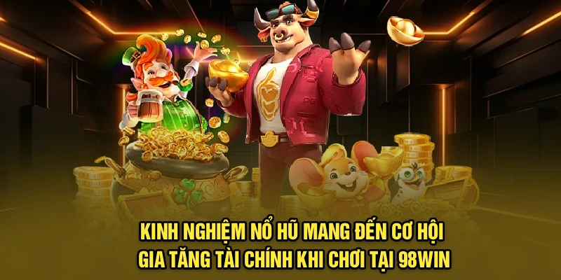 Kinh nghiệm nổ hũ mang đến cơ hội gia tăng tài chính khi chơi tại 98Win