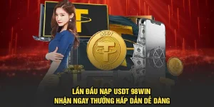 Lần Đầu Nạp USDT 98Win Nhận Thưởng Hấp Dẫn Dễ Dàng