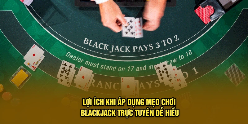 Lợi ích khi áp dụng mẹo chơi Blackjack trực tuyến dễ hiểu