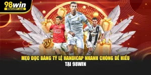 Mẹo Đọc Bảng Tỷ Lệ Handicap Nhanh Chóng Dễ Hiểu Tại 98Win