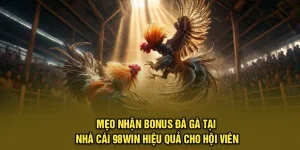 Mẹo Nhận Bonus Đá Gà Tại Nhà Cái 98win Hiệu Quả Cho Hội Viên