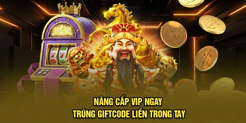 Nâng cấp VIP ngay, trúng giftcode liền trong tay