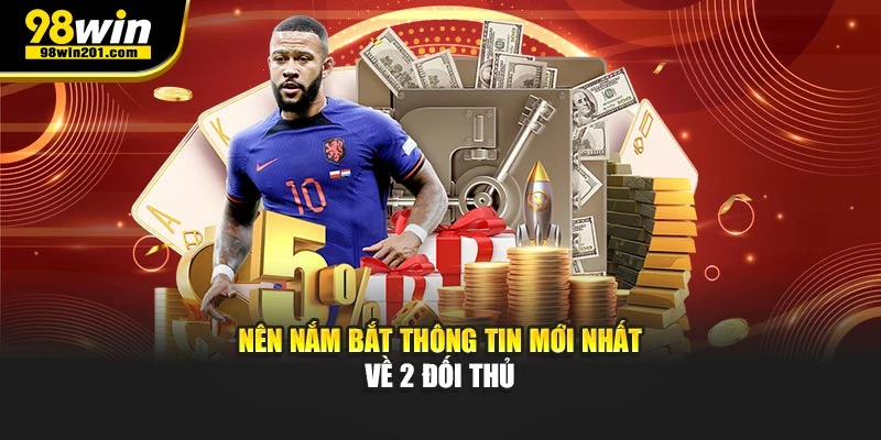 Nên nắm bắt thông tin mới nhất về 2 đối thủ