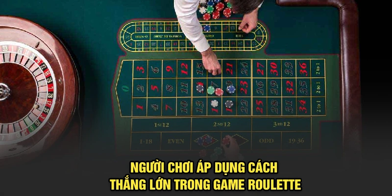 Người chơi áp dụng cách thắng lớn trong game Roulette