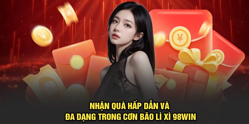 Nhận quà hấp dẫn, đa dạng trong Cơn Bão Lì Xì 98Win