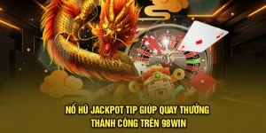 Nổ Hũ Jackpot - Tip Giúp Quay Thưởng Thành Công Trên 98Win