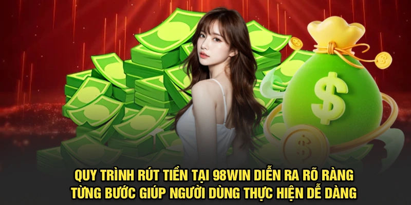 Quy trình rút tiền tại 98Win diễn ra rõ ràng, từng bước giúp người dùng thực hiện dễ dàng