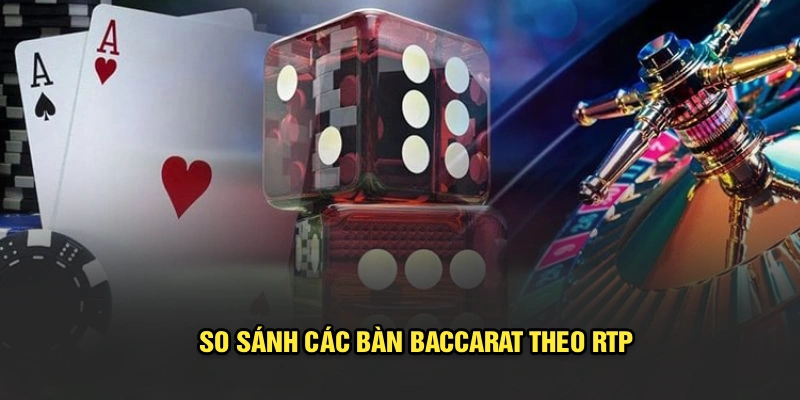 So sánh các bàn Baccarat theo RTP