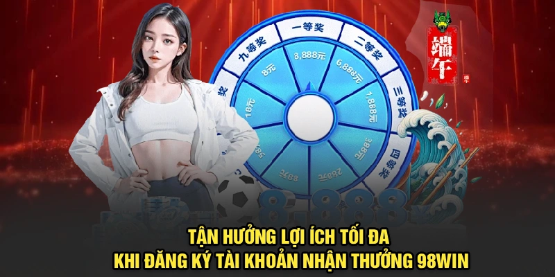 Tận hưởng lợi ích tối đa khi Đăng ký tài khoản nhận thưởng 98Win