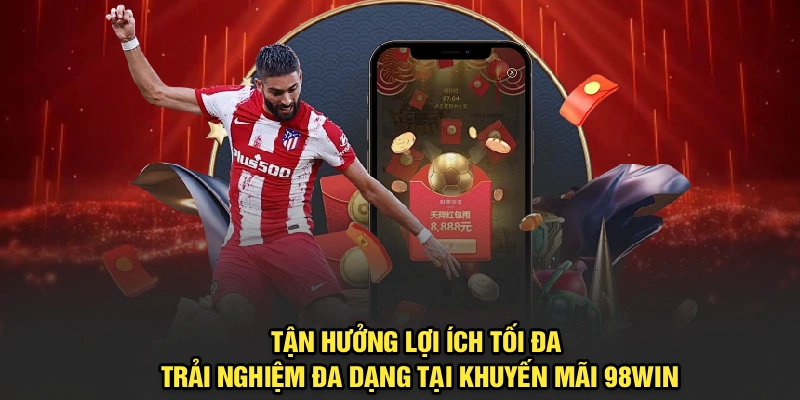 Tận hưởng lợi ích tối đa, trải nghiệm đa dạng tại khuyến mãi 98Win