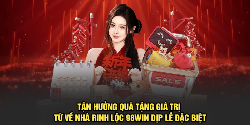 Tận hưởng quà tặng giá trị từ về nhà rinh lộc 98Win dịp lễ đặc biệt