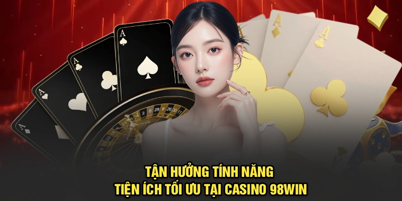 Tận hưởng tính năng tiện ích tối ưu tại casino 98Win